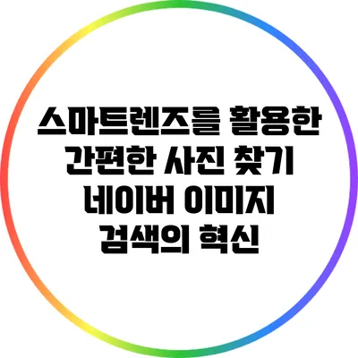 스마트렌즈를 활용한 간편한 사진 찾기: 네이버 이미지 검색의 혁신
