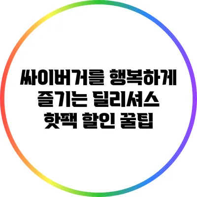 싸이버거를 행복하게 즐기는 딜리셔스 핫팩 할인 꿀팁