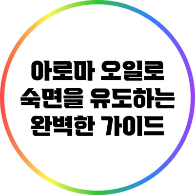 아로마 오일로 숙면을 유도하는 완벽한 가이드