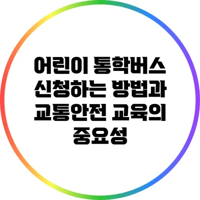 어린이 통학버스 신청하는 방법과 교통안전 교육의 중요성