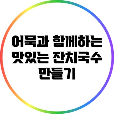 어묵과 함께하는 맛있는 잔치국수 만들기