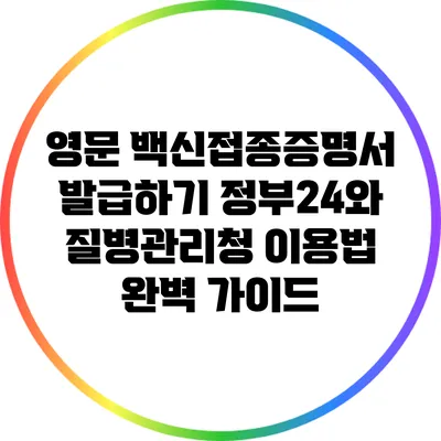 영문 백신접종증명서 발급하기: 정부24와 질병관리청 이용법 완벽 가이드