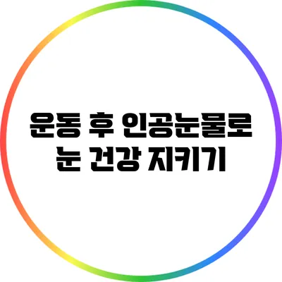 운동 후 인공눈물로 눈 건강 지키기