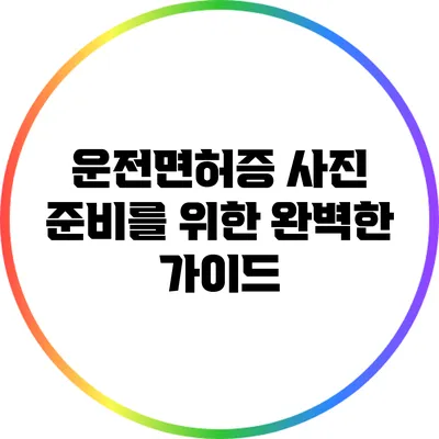 운전면허증 사진 준비를 위한 완벽한 가이드