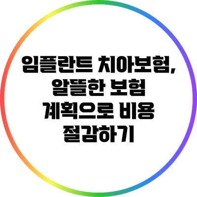 임플란트 치아보험, 알뜰한 보험 계획으로 비용 절감하기