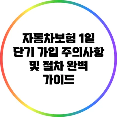 자동차보험 1일 단기 가입: 주의사항 및 절차 완벽 가이드