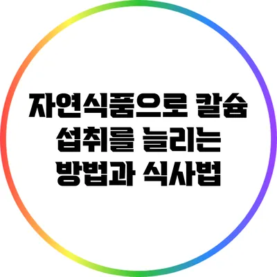 자연식품으로 칼슘 섭취를 늘리는 방법과 식사법