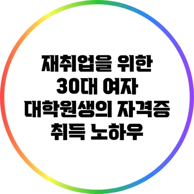 재취업을 위한 30대 여자 대학원생의 자격증 취득 노하우