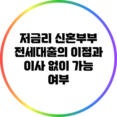 저금리 신혼부부 전세대출의 이점과 이사 없이 가능 여부