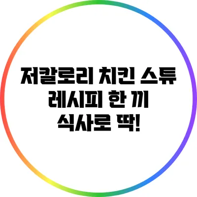 저칼로리 치킨 스튜 레시피: 한 끼 식사로 딱!