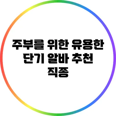 주부를 위한 유용한 단기 알바 추천 직종
