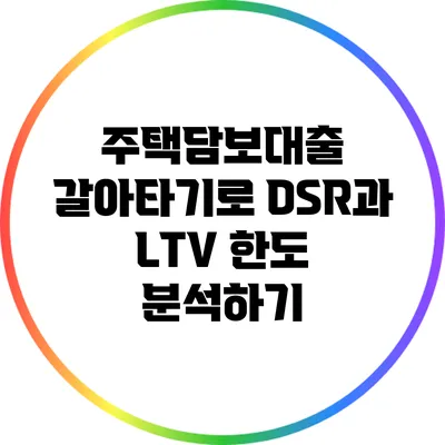 주택담보대출 갈아타기로 DSR과 LTV 한도 분석하기