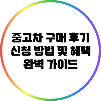 중고차 구매 후기: 신청 방법 및 혜택 완벽 가이드