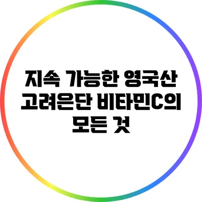 지속 가능한 영국산 고려은단 비타민C의 모든 것