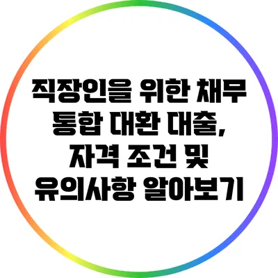 직장인을 위한 채무 통합 대환 대출, 자격 조건 및 유의사항 알아보기