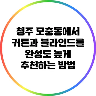 청주 모충동에서 커튼과 블라인드를 완성도 높게 추천하는 방법