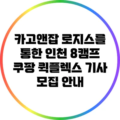 카고앤잡 로지스를 통한 인천 8캠프 쿠팡 퀵플렉스 기사 모집 안내