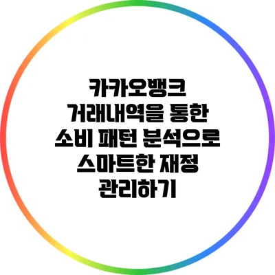 카카오뱅크 거래내역을 통한 소비 패턴 분석으로 스마트한 재정 관리하기