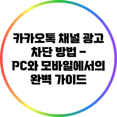 카카오톡 채널 광고 차단 방법 – PC와 모바일에서의 완벽 가이드