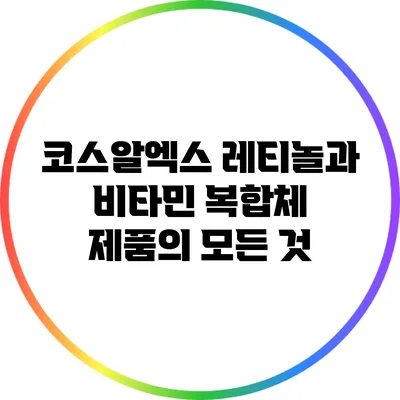 코스알엑스 레티놀과 비타민 복합체 제품의 모든 것