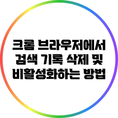 크롬 브라우저에서 검색 기록 삭제 및 비활성화하는 방법