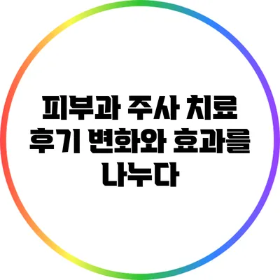 피부과 주사 치료 후기: 변화와 효과를 나누다