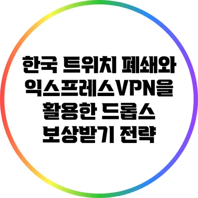 한국 트위치 폐쇄와 익스프레스VPN을 활용한 드롭스 보상받기 전략