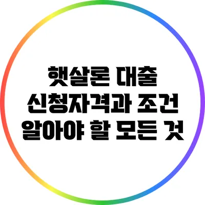 햇살론 대출 신청자격과 조건: 알아야 할 모든 것