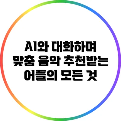 AI와 대화하며 맞춤 음악 추천받는 어플의 모든 것
