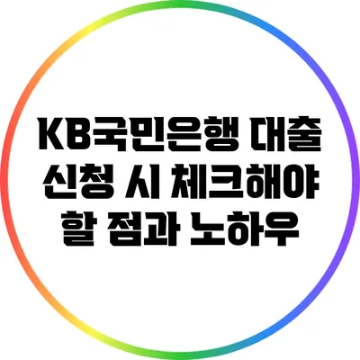 KB국민은행 대출 신청 시 체크해야 할 점과 노하우