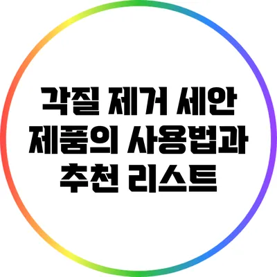 각질 제거 세안 제품의 사용법과 추천 리스트