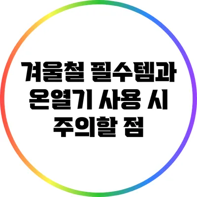 겨울철 필수템과 온열기 사용 시 주의할 점