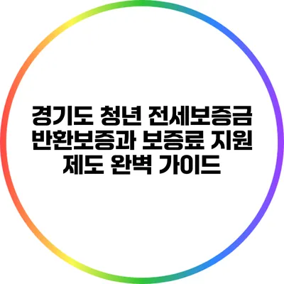 경기도 청년 전세보증금 반환보증과 보증료 지원 제도 완벽 가이드
