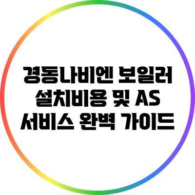 경동나비엔 보일러 설치비용 및 AS 서비스 완벽 가이드