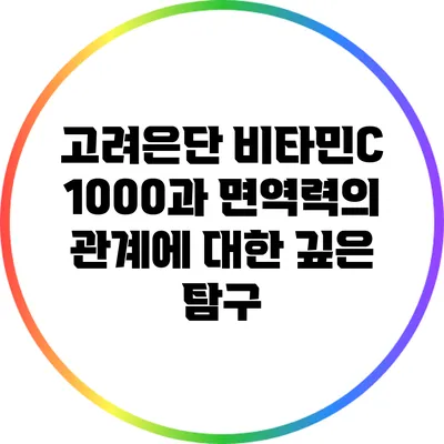 고려은단 비타민C 1000과 면역력의 관계에 대한 깊은 탐구