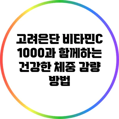 고려은단 비타민C 1000과 함께하는 건강한 체중 감량 방법