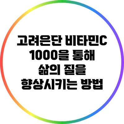고려은단 비타민C 1000을 통해 삶의 질을 향상시키는 방법