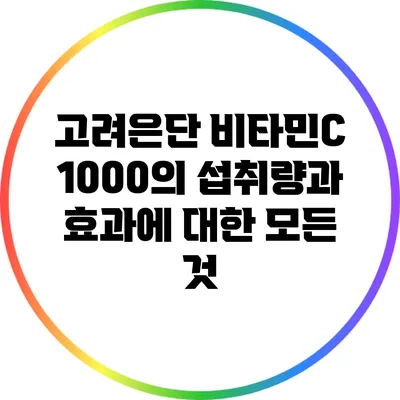 고려은단 비타민C 1000의 섭취량과 효과에 대한 모든 것
