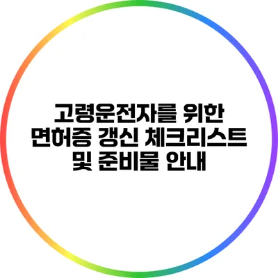 고령운전자를 위한 면허증 갱신 체크리스트 및 준비물 안내