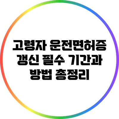 고령자 운전면허증 갱신: 필수 기간과 방법 총정리
