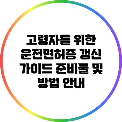 고령자를 위한 운전면허증 갱신 가이드: 준비물 및 방법 안내
