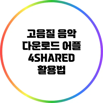 고음질 음악 다운로드 어플: 4SHARED 활용법