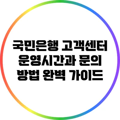 국민은행 고객센터 운영시간과 문의 방법 완벽 가이드