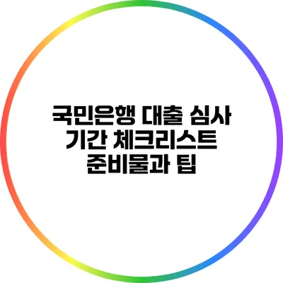 국민은행 대출 심사 기간 체크리스트: 준비물과 팁