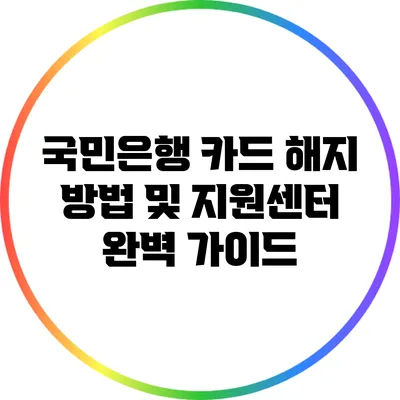 국민은행 카드 해지 방법 및 지원센터 완벽 가이드