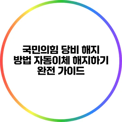 국민의힘 당비 해지 방법: 자동이체 해지하기 완전 가이드