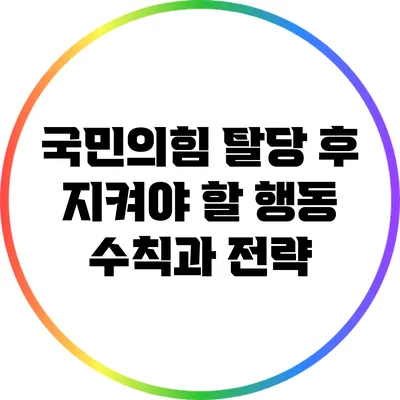 국민의힘 탈당 후 지켜야 할 행동 수칙과 전략