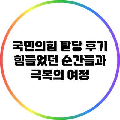 국민의힘 탈당 후기: 힘들었던 순간들과 극복의 여정