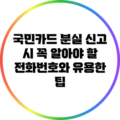 국민카드 분실 신고 시 꼭 알아야 할 전화번호와 유용한 팁