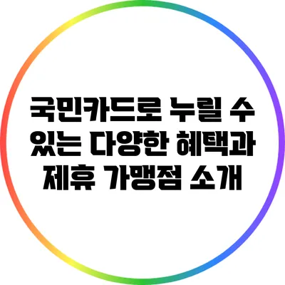 국민카드로 누릴 수 있는 다양한 혜택과 제휴 가맹점 소개